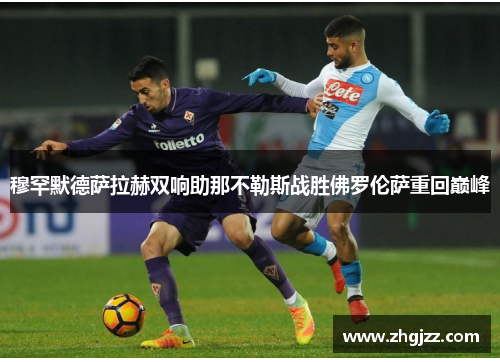 穆罕默德萨拉赫双响助那不勒斯战胜佛罗伦萨重回巅峰