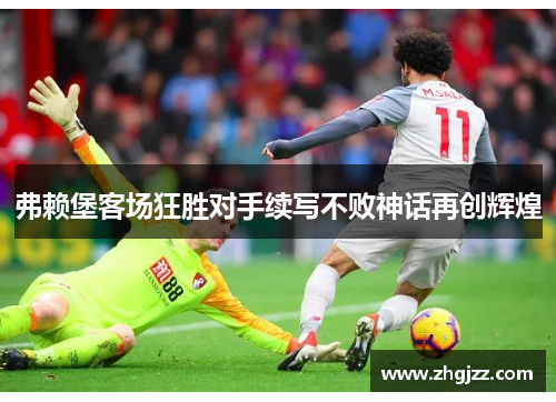 弗赖堡客场狂胜对手续写不败神话再创辉煌