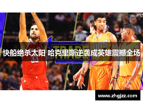 快船绝杀太阳 哈克里斯逆袭成英雄震撼全场