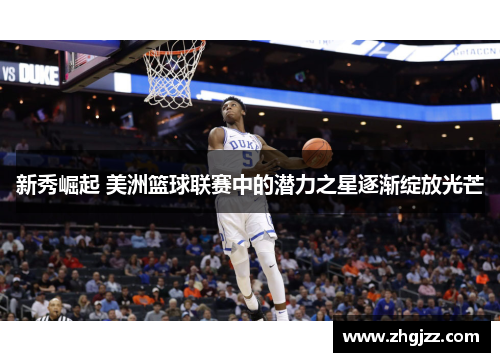 新秀崛起 美洲篮球联赛中的潜力之星逐渐绽放光芒
