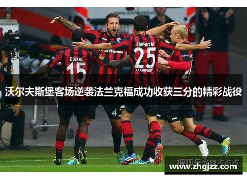 沃尔夫斯堡客场逆袭法兰克福成功收获三分的精彩战役