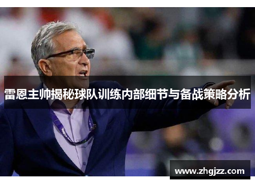 雷恩主帅揭秘球队训练内部细节与备战策略分析