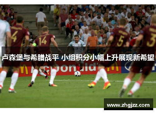 卢森堡与希腊战平 小组积分小幅上升展现新希望