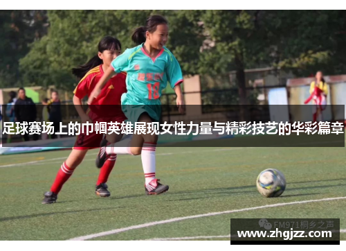 足球赛场上的巾帼英雄展现女性力量与精彩技艺的华彩篇章