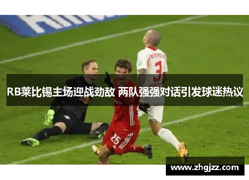 RB莱比锡主场迎战劲敌 两队强强对话引发球迷热议