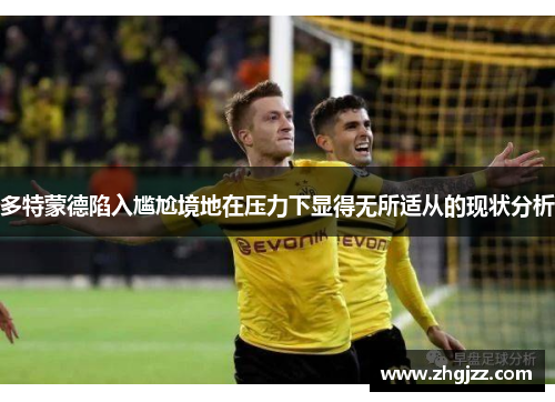 多特蒙德陷入尴尬境地在压力下显得无所适从的现状分析