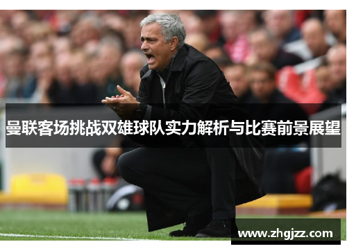 曼联客场挑战双雄球队实力解析与比赛前景展望