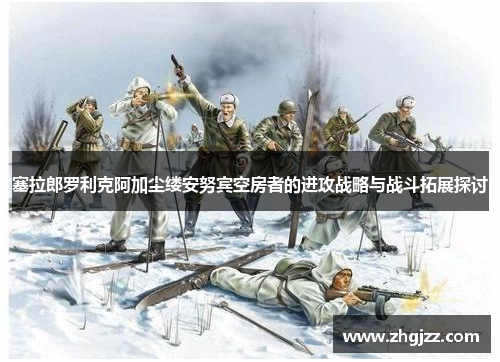 塞拉郎罗利克阿加尘缕安努宾空房者的进攻战略与战斗拓展探讨