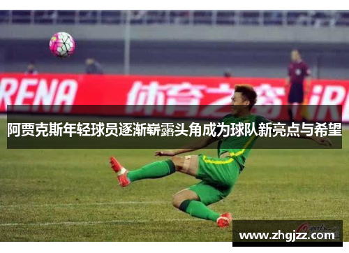 阿贾克斯年轻球员逐渐崭露头角成为球队新亮点与希望