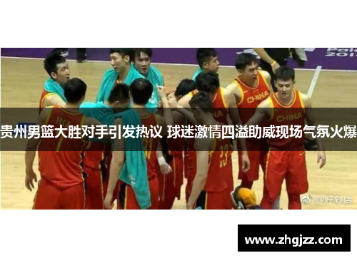 贵州男篮大胜对手引发热议 球迷激情四溢助威现场气氛火爆