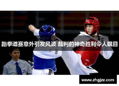 跆拳道赛意外引发风波 裁判的神奇胜利令人瞩目