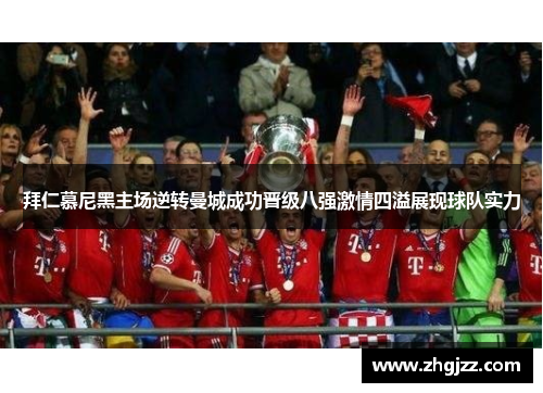 拜仁慕尼黑主场逆转曼城成功晋级八强激情四溢展现球队实力