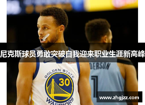 尼克斯球员勇敢突破自我迎来职业生涯新高峰