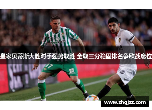 皇家贝蒂斯大胜对手强势取胜 全取三分稳固排名争欧战席位