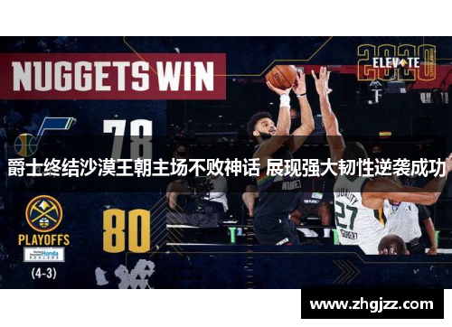 爵士终结沙漠王朝主场不败神话 展现强大韧性逆袭成功