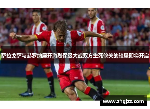 萨拉戈萨与赫罗纳展开激烈保级大战双方生死攸关的较量即将开启