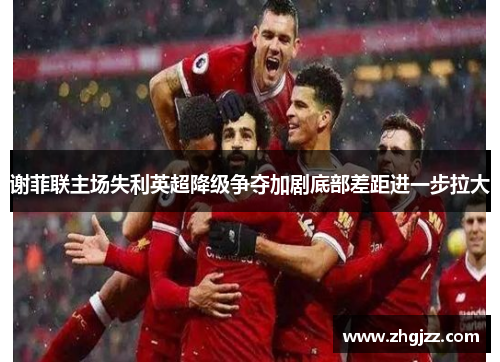 谢菲联主场失利英超降级争夺加剧底部差距进一步拉大