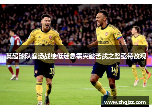 英超球队客场战绩低迷急需突破苦战之路亟待改观