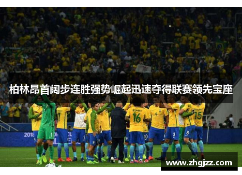 柏林昂首阔步连胜强势崛起迅速夺得联赛领先宝座