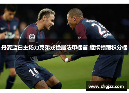 丹麦蓝白主场力克第戎稳居法甲榜首 继续领跑积分榜