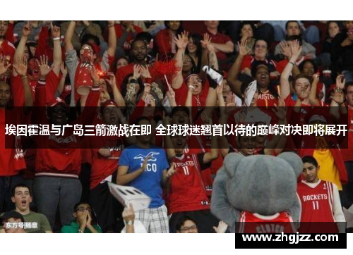 埃因霍温与广岛三箭激战在即 全球球迷翘首以待的巅峰对决即将展开