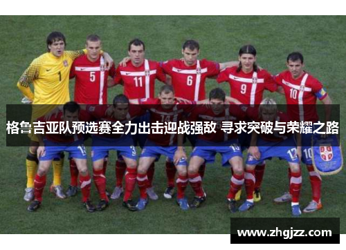格鲁吉亚队预选赛全力出击迎战强敌 寻求突破与荣耀之路