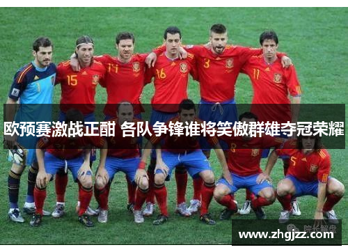 欧预赛激战正酣 各队争锋谁将笑傲群雄夺冠荣耀
