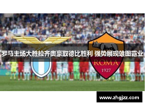 罗马主场大胜拉齐奥豪取德比胜利 强势展现雄图霸业