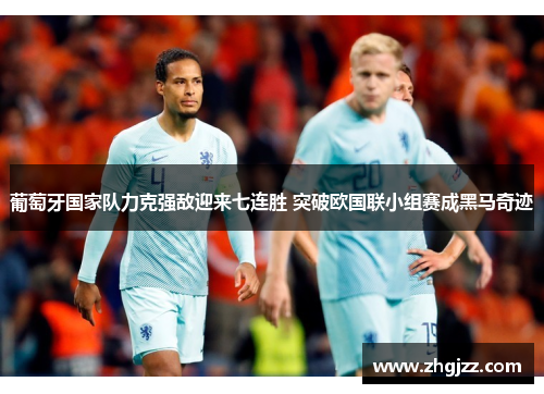 葡萄牙国家队力克强敌迎来七连胜 突破欧国联小组赛成黑马奇迹