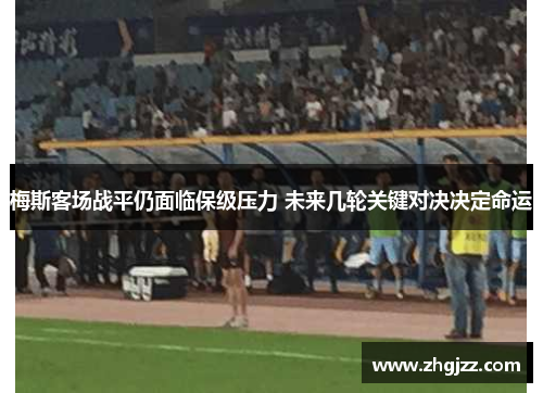 梅斯客场战平仍面临保级压力 未来几轮关键对决决定命运