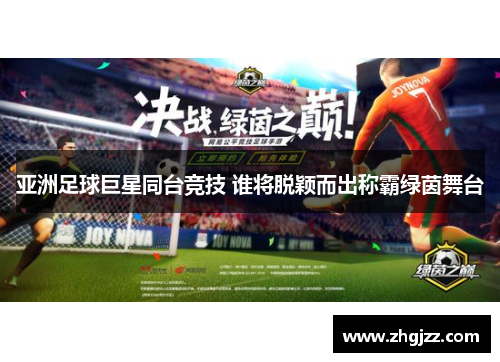 亚洲足球巨星同台竞技 谁将脱颖而出称霸绿茵舞台