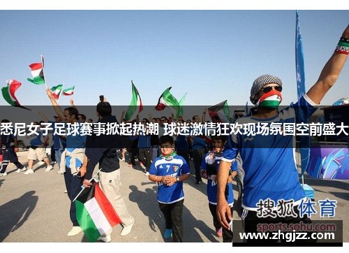 悉尼女子足球赛事掀起热潮 球迷激情狂欢现场氛围空前盛大