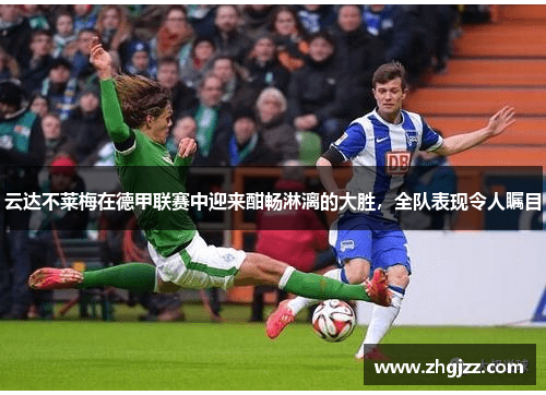 云达不莱梅在德甲联赛中迎来酣畅淋漓的大胜，全队表现令人瞩目