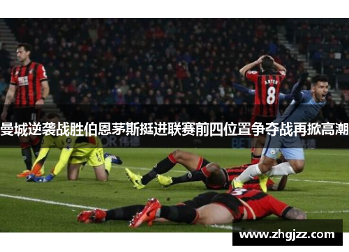 曼城逆袭战胜伯恩茅斯挺进联赛前四位置争夺战再掀高潮