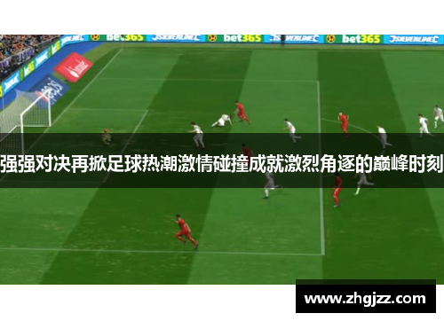强强对决再掀足球热潮激情碰撞成就激烈角逐的巅峰时刻