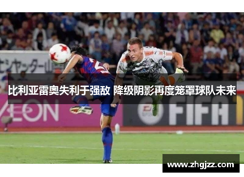 比利亚雷奥失利于强敌 降级阴影再度笼罩球队未来