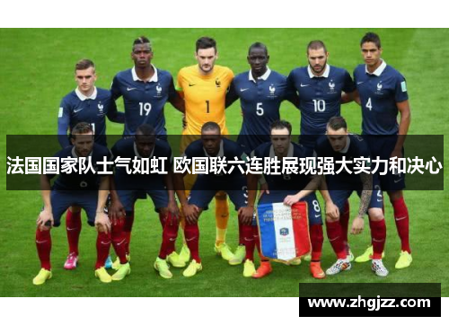 法国国家队士气如虹 欧国联六连胜展现强大实力和决心