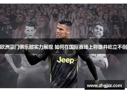 欧洲豪门俱乐部实力展现 如何在国际赛场上称雄并屹立不倒