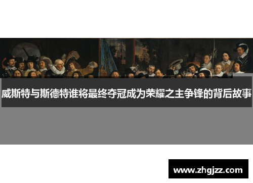 威斯特与斯德特谁将最终夺冠成为荣耀之主争锋的背后故事